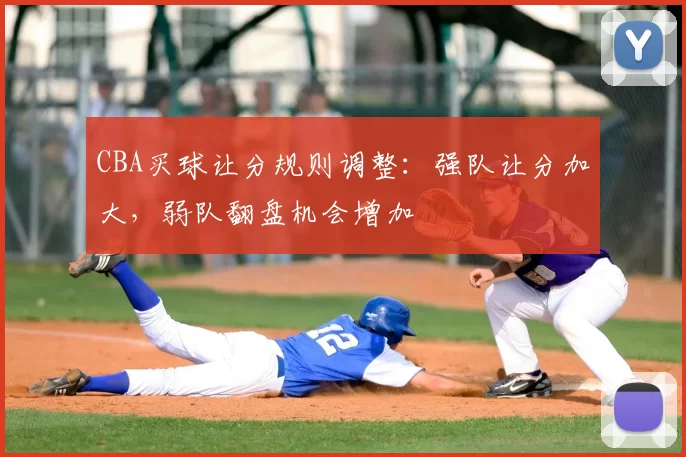 CBA买球让分规则调整：强队让分加大，弱队翻盘机会增加