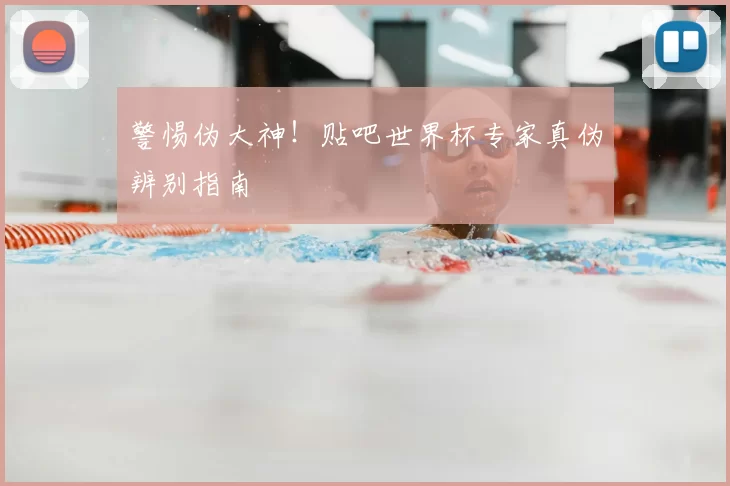 警惕伪大神！贴吧世界杯专家真伪辨别指南