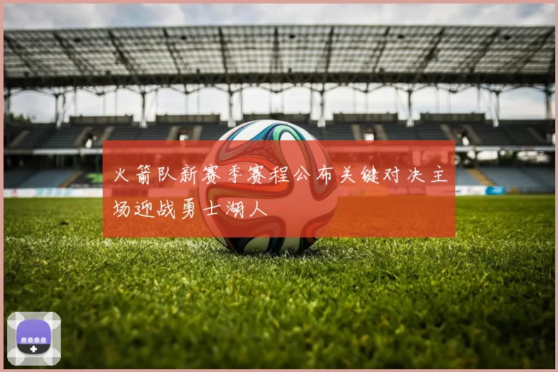 火箭队新赛季赛程公布关键对决主场迎战勇士湖人