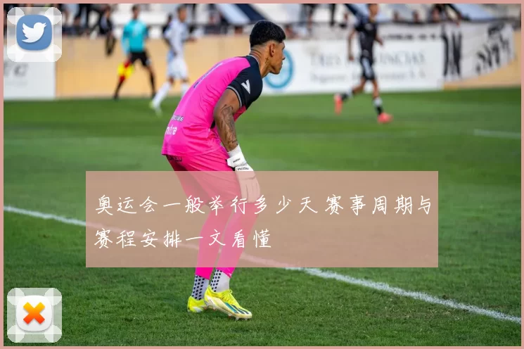 奥运会一般举行多少天 赛事周期与赛程安排一文看懂