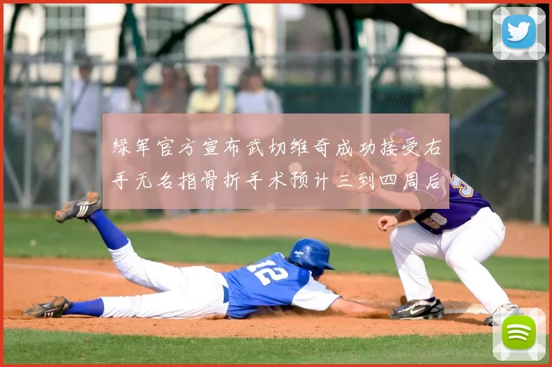 绿军官方宣布武切维奇成功接受右手无名指骨折手术预计三到四周后复查