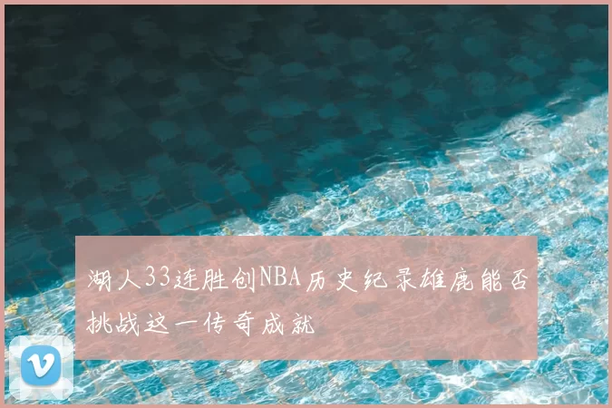 湖人33连胜创NBA历史纪录雄鹿能否挑战这一传奇成就
