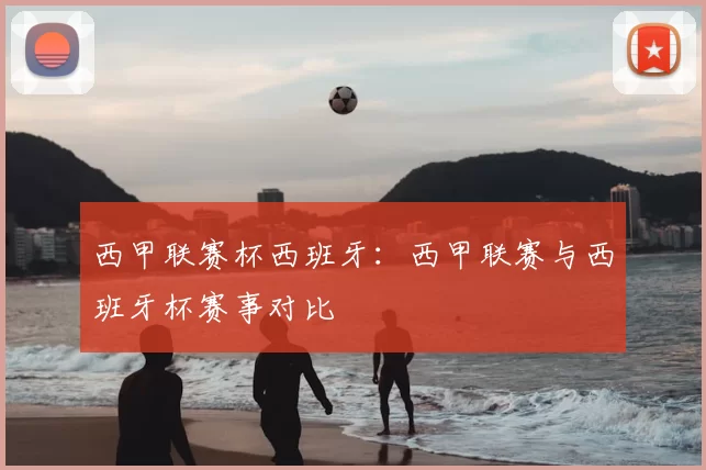 西甲联赛杯西班牙：西甲联赛与西班牙杯赛事对比