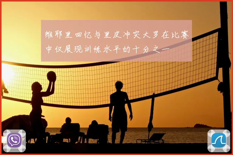 维耶里回忆与里皮冲突大罗在比赛中仅展现训练水平的十分之一