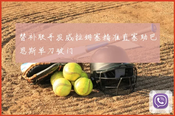 替补联手发威拉姆塞精准直塞助巴恩斯单刀破门