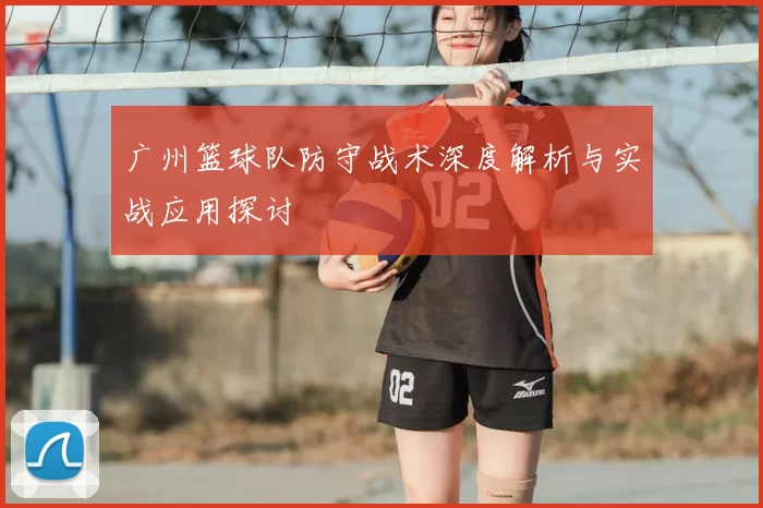 广州篮球队防守战术深度解析与实战应用探讨