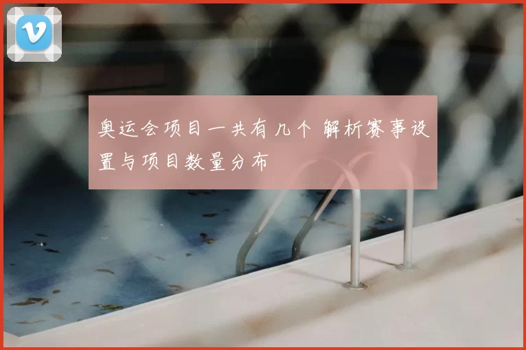 奥运会项目一共有几个 解析赛事设置与项目数量分布
