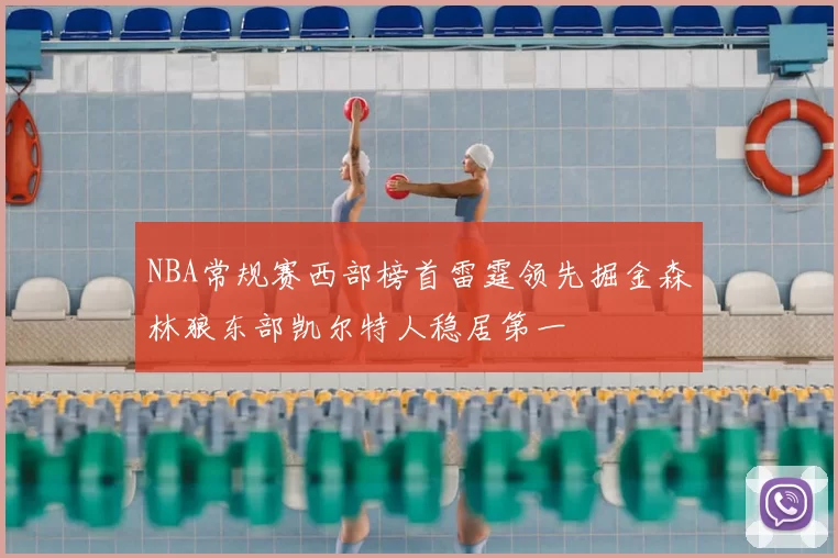 NBA常规赛西部榜首雷霆领先掘金森林狼东部凯尔特人稳居第一
