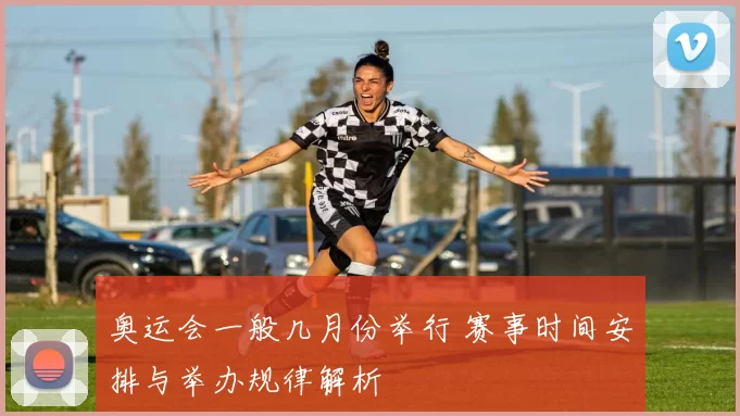 奥运会一般几月份举行 赛事时间安排与举办规律解析