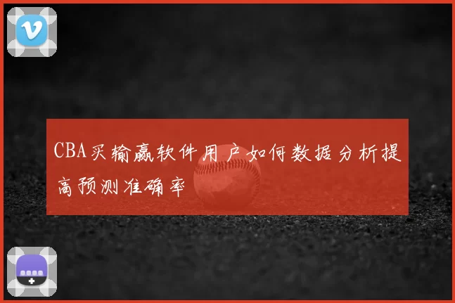 CBA买输赢软件用户如何数据分析提高预测准确率