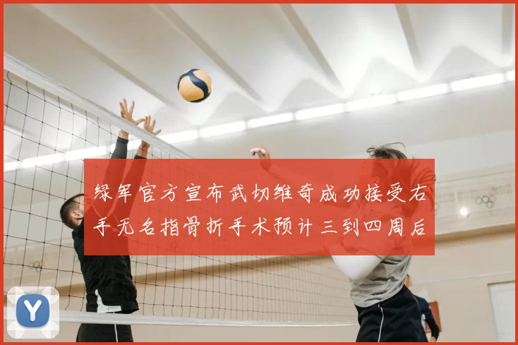 绿军官方宣布武切维奇成功接受右手无名指骨折手术预计三到四周后复查