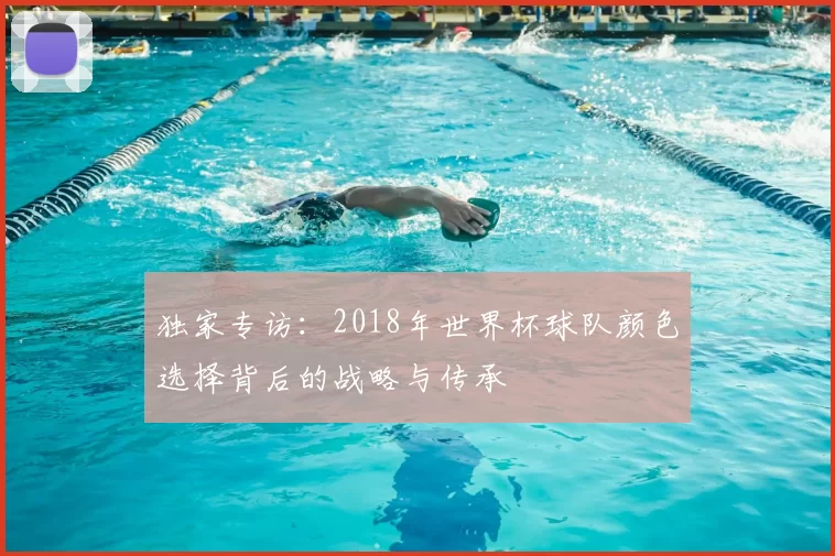 独家专访:2018年世界杯球队颜色选择背后的战略与传承