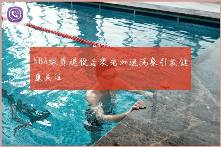NBA球员退役后衰老加速现象引发健康关注