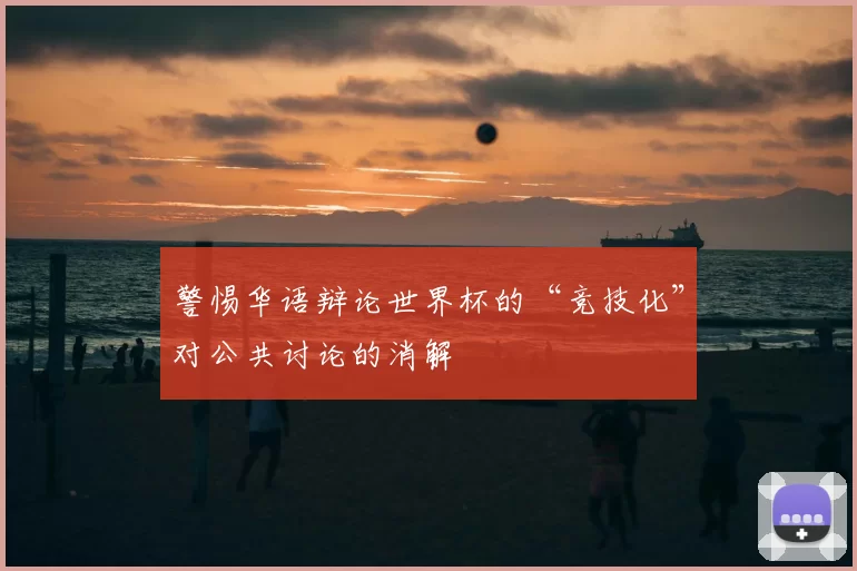 警惕华语辩论世界杯的“竞技化”对公共讨论的消解