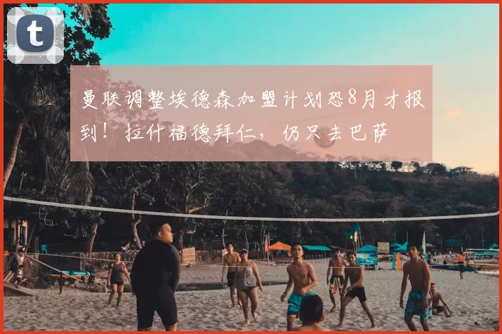 曼联调整埃德森加盟计划恐8月才报到!拉什福德拜仁,仍只去巴萨